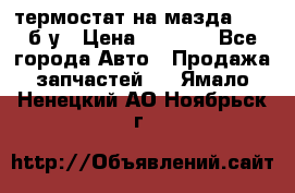 термостат на мазда rx-8 б/у › Цена ­ 2 000 - Все города Авто » Продажа запчастей   . Ямало-Ненецкий АО,Ноябрьск г.